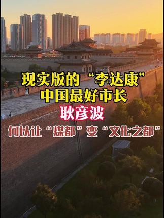 现实版的“李达康”,中国最好市长,耿彦波,何以让“煤都”变“文化之都”?#耿彦波 #山西 #大同 #古城