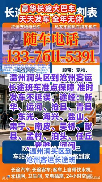 #温州洞头区到沧州客运长途班车准点保障 准时发车不延误,途经:新华、运河、沧县、青县、东光、海兴、盐山、肃宁、南皮、吴桥、献县、孟村、泊头、任丘、黄骅、河间,长途客运专线天天发车,豪华大巴全程直达,全年无休安心出行每日 9:00—11:30 准点发车,指定位置上车,出行更省心。承接宠物托运、货物托运、电动车及大件行李运输,个人乘车、团体包车、集体旅游用车均可安排。车内配备饮水机、无线网络、独立卫生间、USB 充电口,24 小时冷热空调全程开放。老司机 20 年驾龄经验丰富,平稳驾驶,为您一路保驾护航。 #长途大巴全程票价多少 #长途大客车班次查询 #客运大巴车站联系电话 #长途客运大客车乘车位置