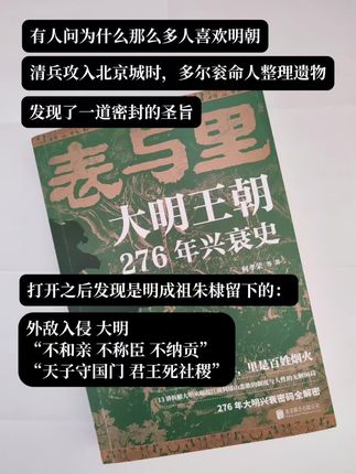 日月山河永在,大明江山永在! 明朝是最有骨气的一个朝代! 《表与里 大明王朝276年兴衰史》 从洪武大帝的开国铁律,到崇祯煤山的最后一抹残阳,276年的繁华与崩塌、权谋与民生、坚守与妥协,都藏在“表”面的典章制度与“里”层的人性博弈里。 一条以帝王将相的权利博弈为表象, 一条以百姓的日常烟火生活为里, 表里结合,两条主线互为补充。 这不是一本“读史”书,而是让你站在历史十字路口,看清每个选择如何牵动大明命脉的“沉浸式体验册”。翻开它,你会发现:原来我们对大明的了解,一直停留在冰山一角。#历史书#明朝 #大明王朝 #读史使人明智 #好书推荐