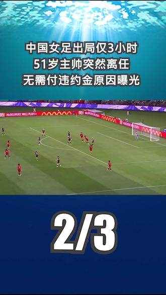 中国女足出局仅3小时,51岁主帅突然离任,无需付违约金原因曝光2