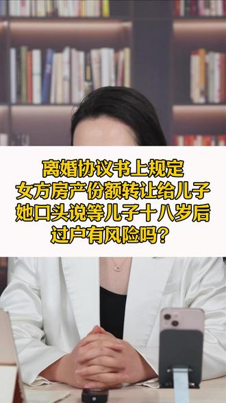 女方房产份额转让给儿子,她口头说等儿子十八岁后过户有风险吗 离婚协议书上规定女方房产份额转让给儿子,她口头说等儿子十八岁后过户有风险吗?#婚姻法律咨询 #婚姻律师