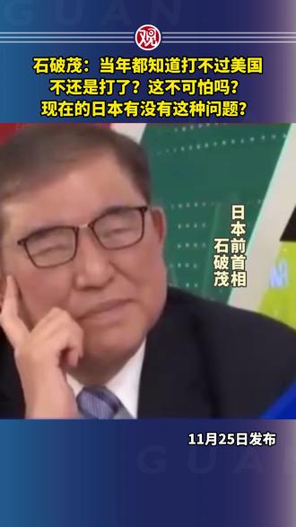 石破茂:当年都知道打不过美国,不还是打了?这不可怕吗?现在的日本有没有这种问题?
