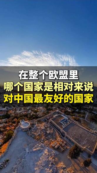 在整个欧盟里,哪个国家是相对来说对中国最友好的国家 #希腊 #希腊移民 #欧洲 #欧洲移民 #欧洲绿卡