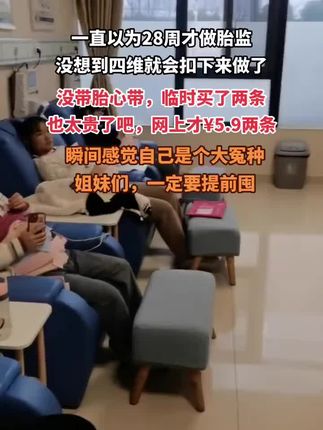 #孕 期的姐妹不管你现在孕几周一定要提前准备,今天去做产捡,我以为 28周才做胎心监护,结果四维就被安排胎监,🏥太坑了临时买了两条带子30多,公用的太脏了实在下不去手,孕妈妈们一定要提前准备哈!#胎心监护 #孕期囤货 #待产包必备