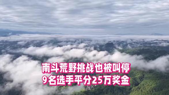 继榕江、七星山后,南斗荒野赛也叫停,9选手喜提均分25万奖金,这对参赛选手还是比较不错的#南斗荒野#七星山荒野求生#榕江荒野求生#扎西猎鹰杯荒野求生#冠军