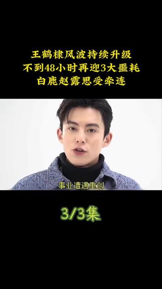 王鹤棣风波持续升级!不到48小时再迎3大噩耗,白鹿赵露思受牵连#娱乐评论大赏 #王鹤棣