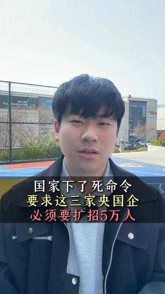 国家下了死命令!要求这三家央国企必须要扩招5万人! #央国企#大学生就业#就业#家长必读#体制内