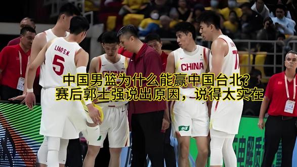 中国男篮为什么能赢中国台北?赛后郭士强说出原因,说得太实在