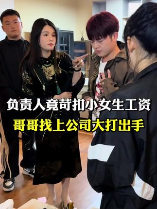 负责人竟苛扣小女生工资哥哥找上公司大打出手#剧情 #万万没想到 #视频效果请勿模仿