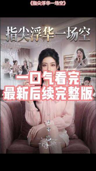 一口气看完《指尖浮华一场空》后续完整版 #指尖浮华一场空#指尖浮华一场空后续#指尖浮华一场空全集#指尖浮华一场空完整版