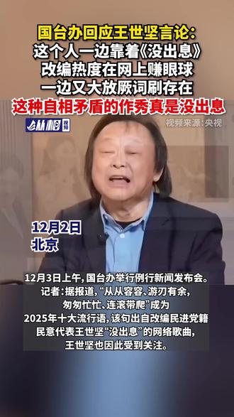 国台办回应王世坚言论:这个人一边靠着《没出息》改编热度在网上赚眼球,一边又大放厥词刷存在,这种自相矛盾的作秀真是没出息