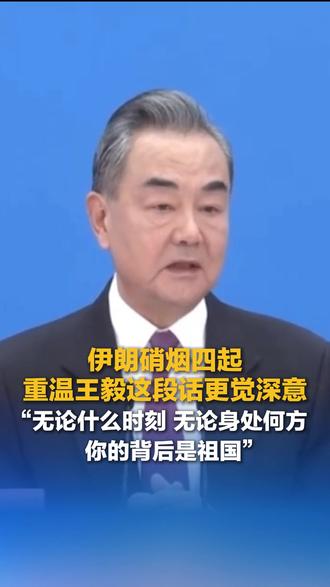 伊朗硝烟四起 重温王毅这段话更觉深意“无论什么时刻 无论身处何方 你的背后是祖国”