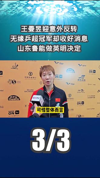 王曼昱迎意外反转!无缘乒超冠军却收好消息,山东鲁能做英明决定3