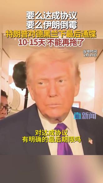 当地时间2月19日,美国总统特朗普称已经给予伊朗10到15天的“最后期限”,要求伊朗就核计划和地区安全问题达成“有意义的协议”,否则将面临严重后果。#特朗普 #伊朗 #哈梅内伊 #中东 #媒体精选计划