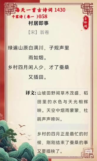 2月27号 1430
千家诗 卷一 058
村居即事
【宋】翁卷
绿遍山原白满川,子规声里雨如烟。
乡村四月闲人少,才了蚕桑又插田。