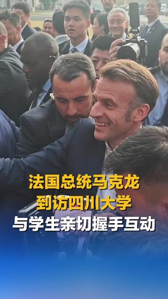 法国总统马克龙到访四川大学 与学生亲切握手互动