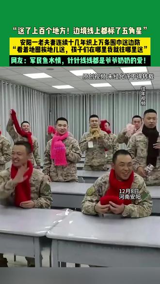 12月8日河南安阳,“送了上百个地方!边境线上都标了五角星”安阳一老夫妻连续十几年织上万条围巾送边防,“看着地图挨地儿送,孩子们在哪里我就往哪里送”,网友:军民鱼水情,针针线线都是爷爷奶奶的爱!