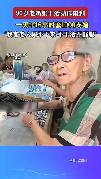 近日,# 浙江 。90岁# 老奶奶 干活动作麻利,一天干16小时套1000支笔。博主感叹:怪不得浙江人富啊。网友:我家# 老人 闲不下来,不干活不舒服