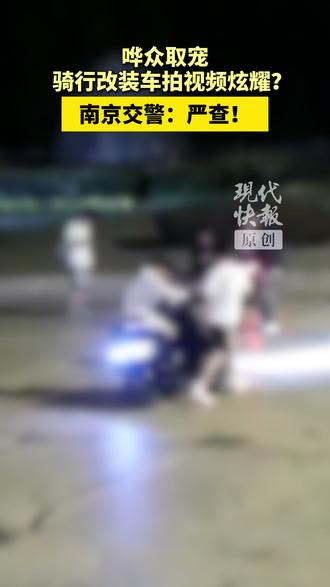 哗众取宠骑行改装车拍视频炫耀?南京交警:严查!