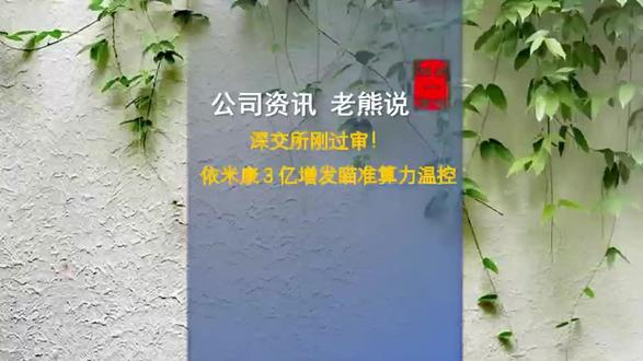 深交所刚过审!依米康3亿增发瞄准算力温控#老熊说案例