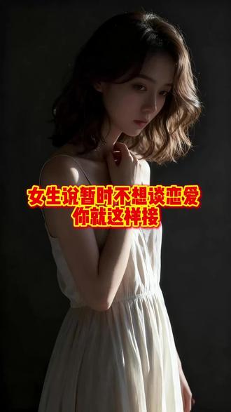 女生说暂时不想谈恋爱,你就这样说。 #男性情感#情感导师#恋爱技巧#追女生#直男必看