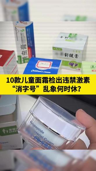 10款儿童面霜检出违禁激素:“消字号”乱象何时休?#儿童面霜 #激素 #兽药#面霜 #儿童