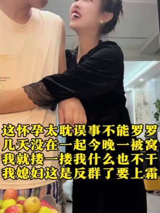 这三十刚出头干柴烈火滴还怀孕了这太耽误事了、想睡一被窝怎这么难 #搞笑