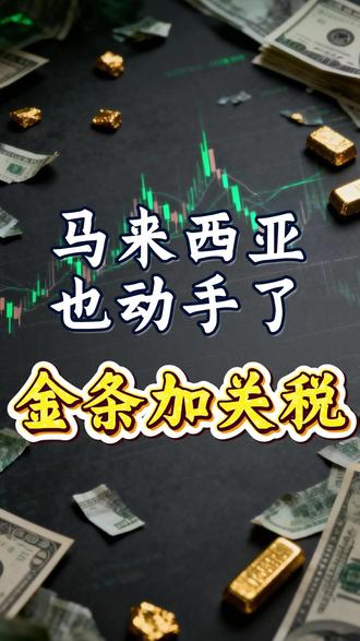 马来西亚也动手了,金条加关税 #财经 #硬核深度计划 #掘金计划2026 #经济 #大宗商品