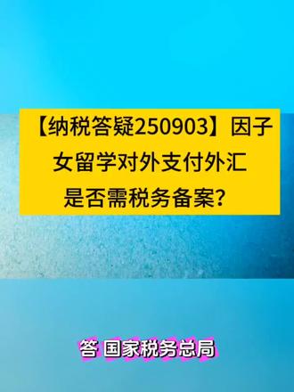 【纳税答疑250903】因子女留学对外支付外汇是否需税务备案 【纳税答疑250903】因子女留学对外支付外汇是否需税务备案?#会计证考试#会计实操#税务稽查#财务规范