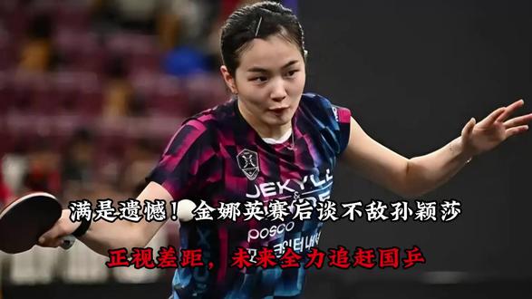 满是遗憾!金娜英赛后谈不敌孙颖莎:正视差距,未来全力追赶国乒