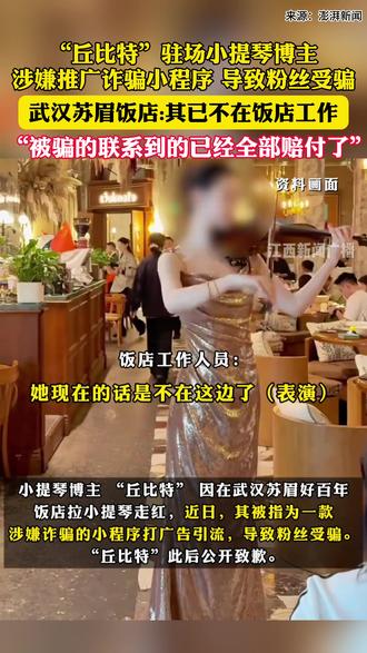 “丘比特”驻场小提琴博主 涉嫌推广诈骗小程序 导致粉丝受骗 武汉苏眉饭店:其已不在饭店工作 “被骗的联系到的已经全部赔付了” #丘比特 #小提琴博主