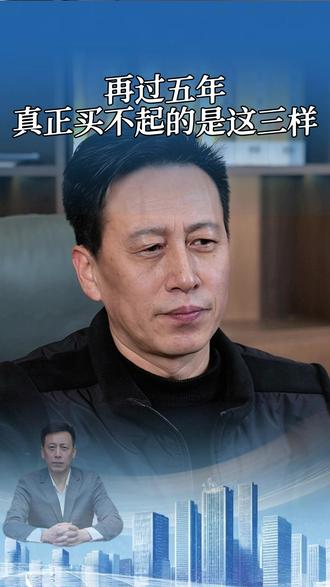 再过五年真正买不起的是这三样 #商业认知 #真实事件 #中年男人