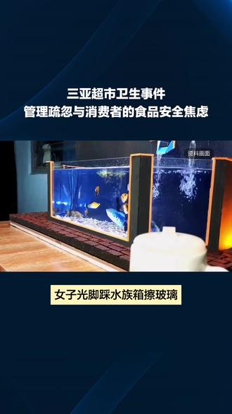 从踩踏水族箱事件看超市卫生管理与食品安全责任#热点