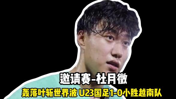 邀请赛-杜月徵轰落叶斩世界波 U23国足1-0小胜越南队