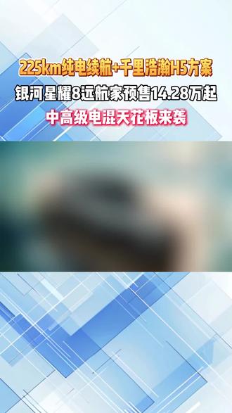 225km纯电续航+千里浩瀚H5方案,银河星耀8远航家预售14.28万起!中高级电混天花板来袭!
#吉利银河星耀8远航家