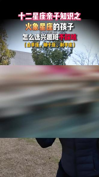 十二星座亲子知识之火象星座孩子怎么选兴趣班? #家庭教育 #育儿经验分享 #家庭教育 #兴趣班的选择