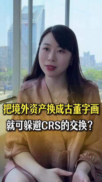 把境外资产换成古董字画,可以躲避CRS的交换吗?
#港股#CRS#美股#税务合规#海外资产