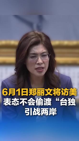 6月1日郑丽文将访美 表态不会偷渡“台独” 引战两岸