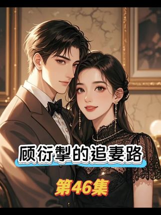 顾衍掣的追妻路第46集#爱情小说 #都市言情 #先婚后爱