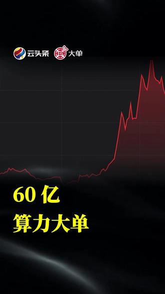 60 亿、算力大单 #大单 #云头条