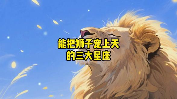 能把狮子宠上天的三大星座#狮子座 #情感 #星座 #十二星座