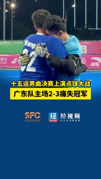十五运男曲决赛上演点球大战,广东队主场2-3痛失冠军