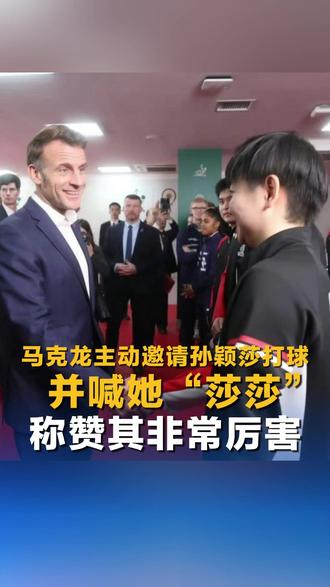 马克龙主动邀请孙颖莎打球 并喊她“莎莎” 称赞其非常厉害