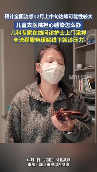 预计全国流感12月上中旬达峰可能性较大,儿童去医院担心感染怎么办,儿科专家在线问诊护士上门采样,全流程服务缓解线下就诊压力