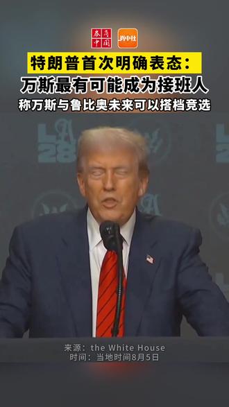 特朗普首次明确表态:万斯最有可能是“我的接班人” 万斯与鲁比奥未来可以搭档竞选