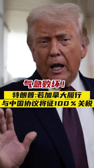 气急败坏!特朗普:若加拿大履行与中国协议将征100%关税