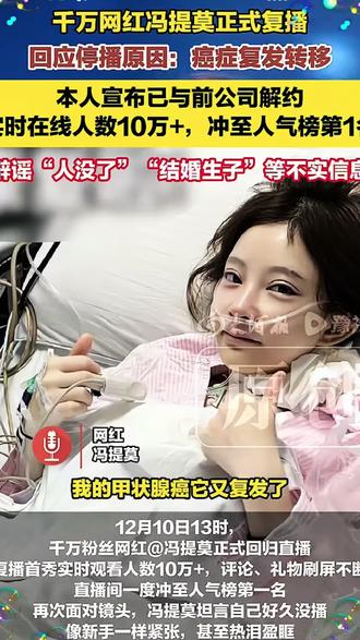 12月11日(报道),知名女主播冯提莫在复播直播中首次公开承认,停播近一年的主要原因是甲状腺癌复发并发生转移,目前术后恢复良好,但需终身服药维持身体机能。#冯提莫回应停播近1年原因#冯提莫甲状腺癌转移