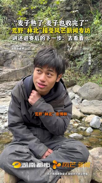 “麦子熟了 麦子也收完了” #荒野林北接受风芒新闻专访 讲述退赛后的下一步:去看看... #张家界七星山 #荒野求生 #荒野林北 #=