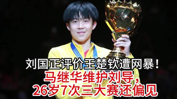 刘国正评价王楚钦遭网暴!马继华维护刘导,26岁7次三大赛还偏