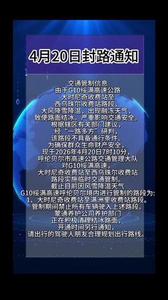 交通管制信息
由于G10绥满高速公路大时尼奇收费站至西乌珠尔收费站路段,大风降雪降温,出现融冻天气,致使路面结冰。严重影响交通安全。根据辖区有关部门建议,经“一路多方”研判,该路段不具备通行条件。
为确保群众生命财产安全,现于2026年4月20日7时10分,呼伦贝尔市高速公路交通管理大队对G10绥满高速,大时尼奇收费站至西乌珠尔收费站路段实施临时交通管制。
截止目前因风雪降温天气G10绥满高速呼伦贝尔境内进行管制的路段为:
1、大时尼奇收费站至满洲里收费站路段。
管制期间禁止所有车辆驶入上述路段。蒙通养护公司养护部门正在积极清理结冰路面,开通时间另行通知,请出行的驾驶人朋友合理规划出行路线。